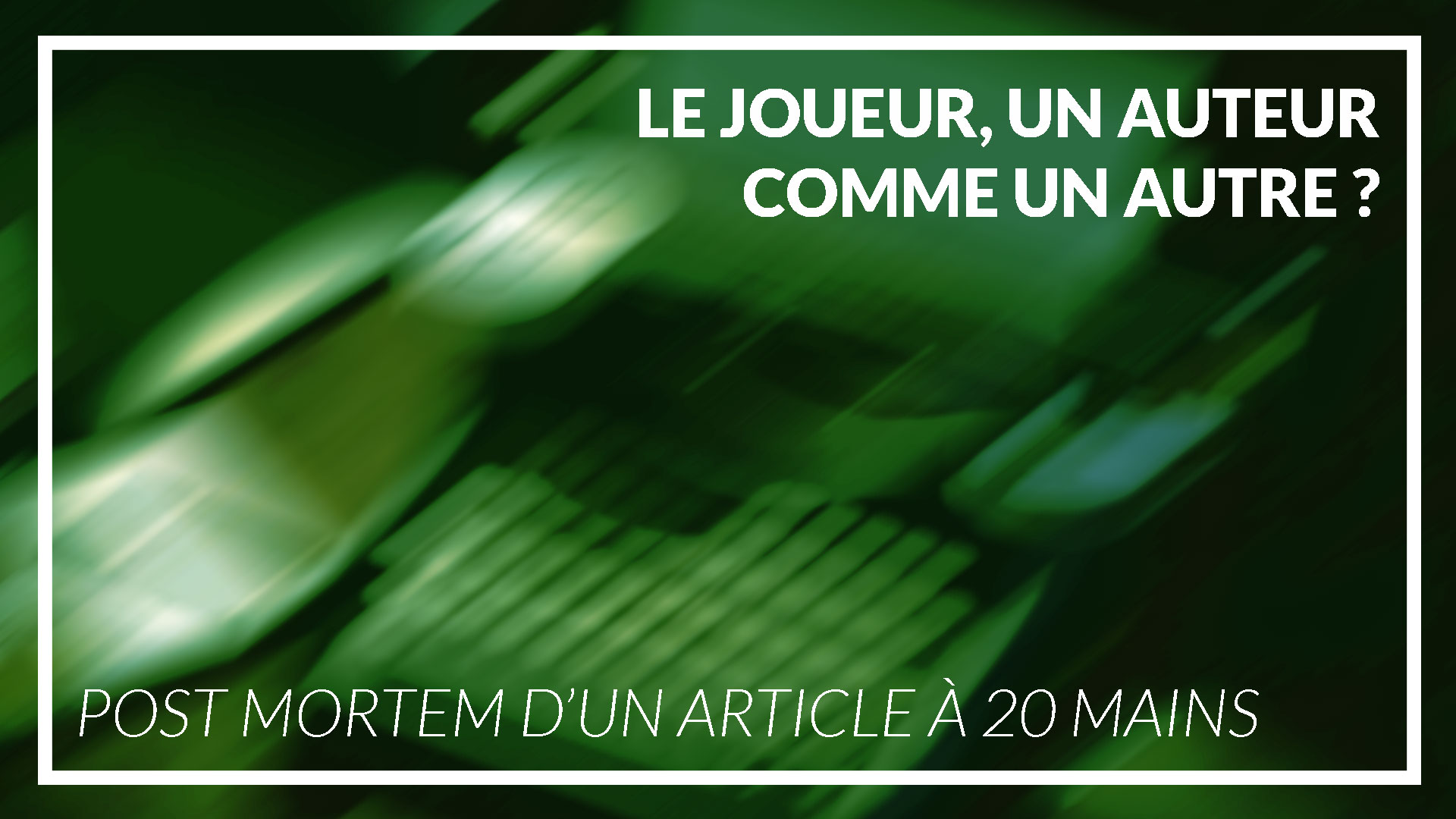 Le joueur, un auteur comme un autre ? Post Mortem d’un article à 20 mains